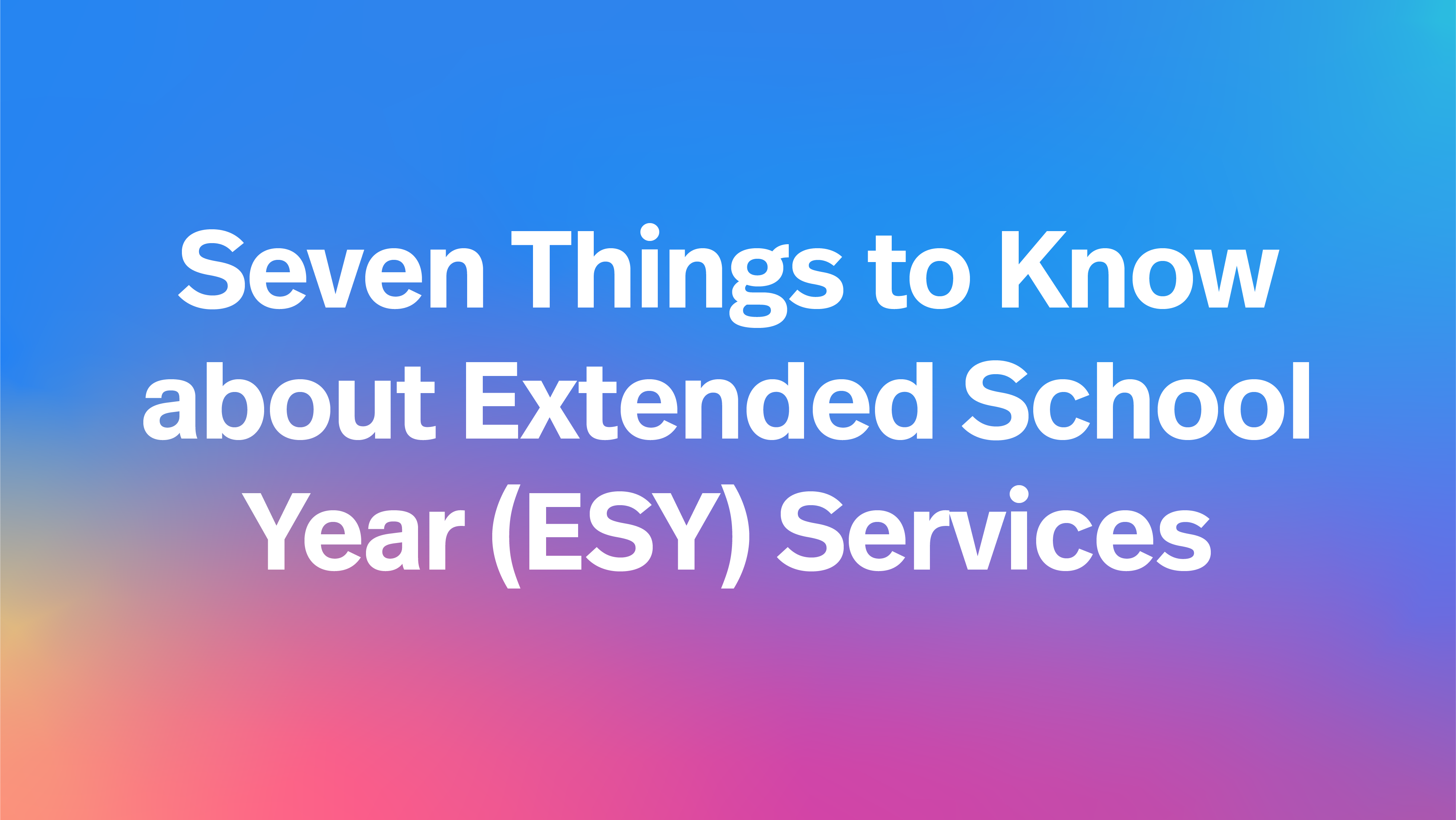 Seven Things To Know About Extended School Year ESY Services Autism 