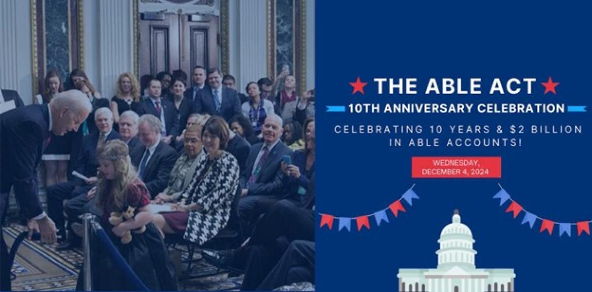 Left side is image of President Biden greeting a young girl with Down Syndrome in a room full of advocates; Right side says "The ABLE Act / 10th anniversary celebration / celebrating 10 years & 2 billion in ABLE accounts / Wednesday, December 4"